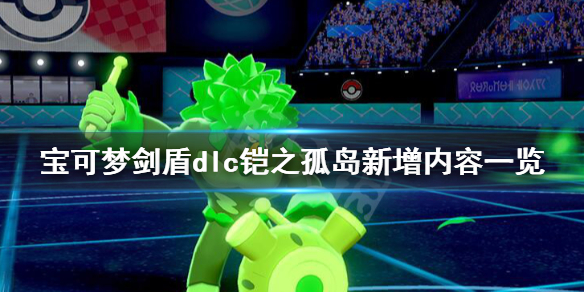 《宝可梦剑盾》dlc铠之孤岛新增内容一览 dlc铠之孤岛新内容有哪些？