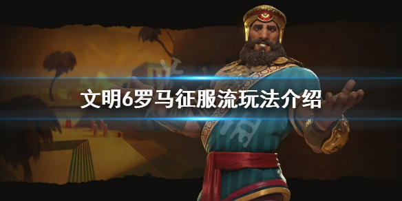 《文明6》罗马怎么玩 罗马征服流玩法介绍