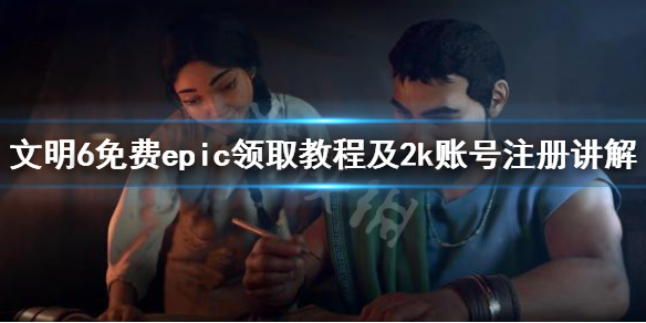 《文明6》免费epic领取教程及2k账号注册讲解