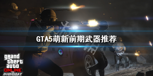 《GTA5》前期用什么武器好 萌新前期武器推荐