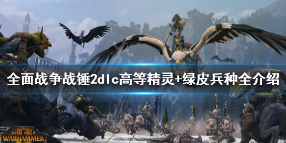 《全面战争战锤2》dlc高等精灵+绿皮兵种全介绍