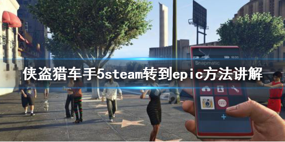 《gta5》steam转到epic方法讲解 steam版怎么转到epic？