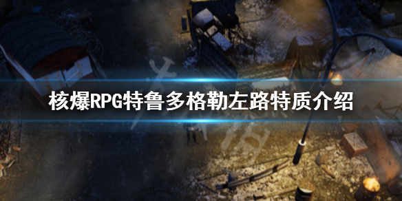 《核爆RPG特鲁多格勒》有哪些特质 游戏左路特质介绍