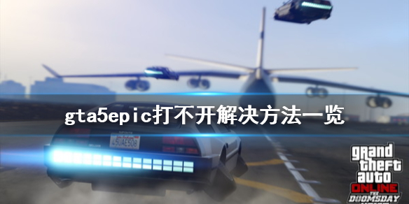 《GTA5》epic打不开怎么办 epic打不开解决方法一览