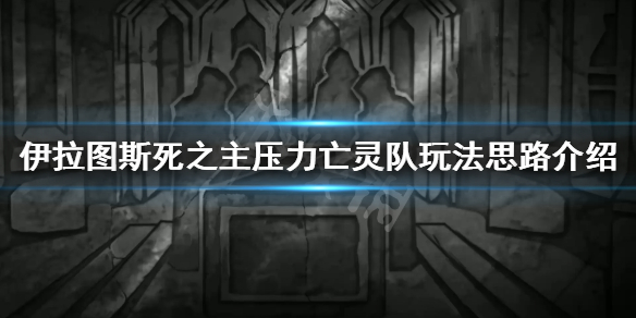 《伊拉图斯死之主》压力亡灵队怎么玩 压力亡灵队玩法思路介绍