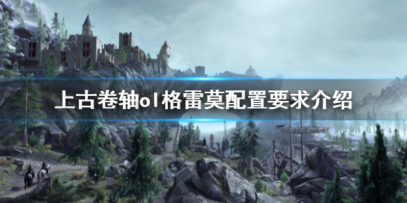 《上古卷轴ol格雷莫》配置要求高吗 游戏配置要求介绍