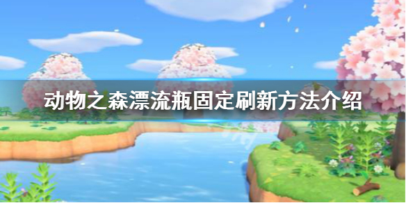 《集合啦动物森友会》漂流瓶怎么固定 漂流瓶固定刷新方法介绍