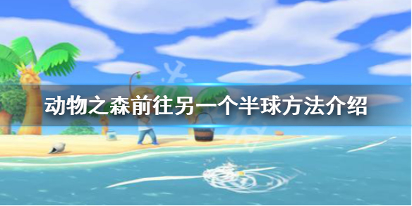 《集合啦动物森友会》怎么去另一个半球 前往另一个半球方法介绍