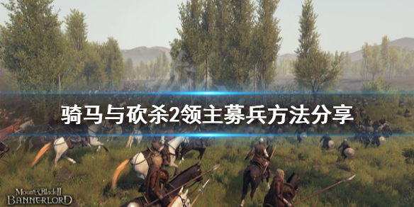 《骑马与砍杀2》怎么招募兵种 募兵方法分享