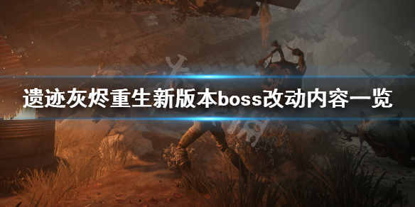 《遗迹灰烬重生》新版本boss有哪些改动 新版本boss改动内容一览