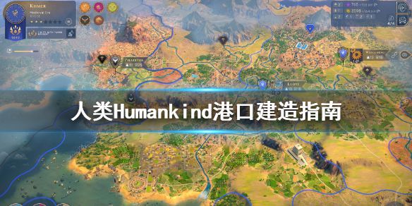 《人类》Humankind港口去哪建？港口建造指南