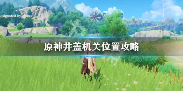 《原神》井盖顺序是怎么样的？井盖机关位置攻略