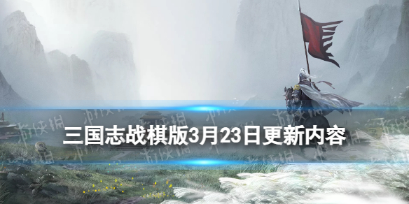 三国志战棋版3月23日更新内容[新增绝世武将机制]