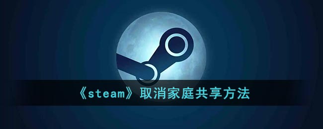 steam怎么取消家庭共享账户