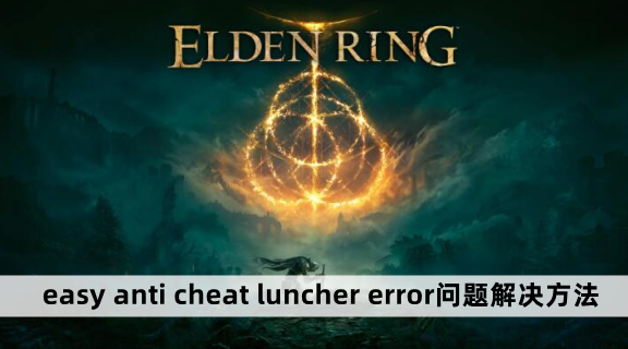 艾尔登法环easy anti cheat luncher error问题解决方法