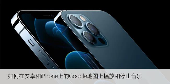 如何在安卓和iPhone上的Google地图上播放和停止音乐