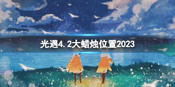 光遇4月2日大蜡烛在哪[4.2大蜡烛位置2023]