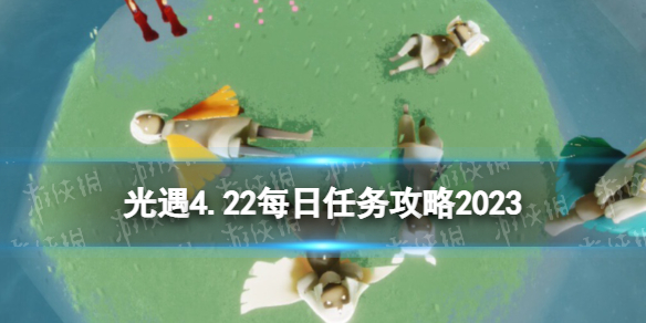 光遇4月22日每日任务怎么做[4.22每日任务攻略2023]