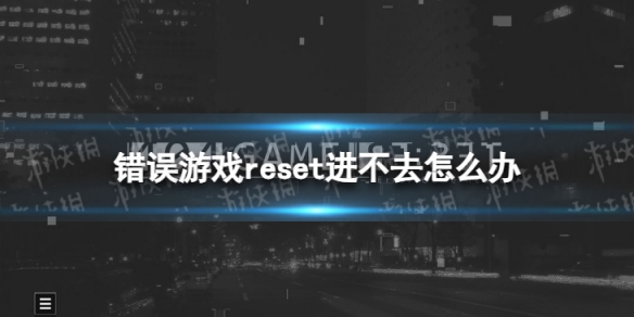 错误游戏reset登录不了怎么办[进不去怎么办]