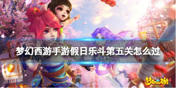 梦幻西游手游假日乐斗第五关怎么过[欢度五一假日乐斗第五关攻略]