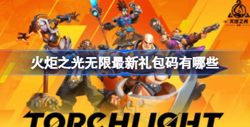 火炬之光无限礼包码2023最新[火炬之光无限礼包兑换码永久有效]