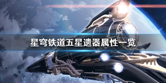 崩坏星穹铁道五星遗器属性都是什么[崩坏星穹铁道五星遗器属性都有哪些]