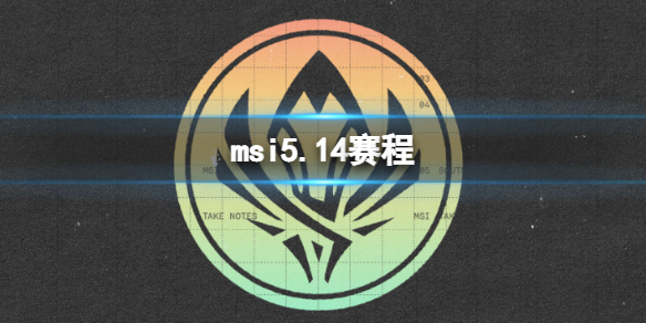 msi5.14赛程[2023英雄联盟季中冠军赛5月14日赛程]