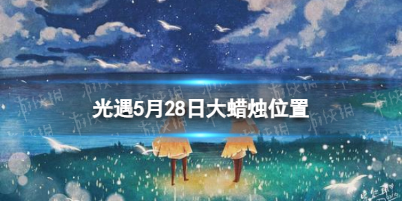 光遇5月28日大蜡烛在哪[5.28大蜡烛位置2023]