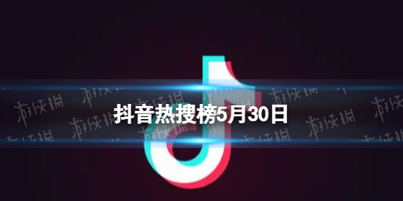 抖音热搜榜5月30日[抖音热搜排行榜今日榜5.30]