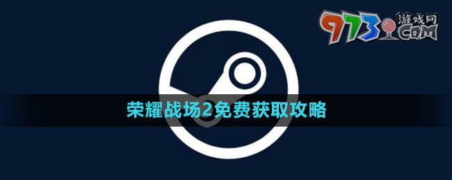 《Steam》荣耀战场2免费获取攻略