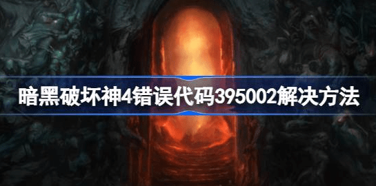 暗黑破坏神4错误代码395002怎么解决