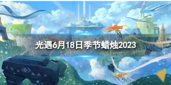 光遇6月18日季节蜡烛在哪[6.16季节蜡烛位置2023]