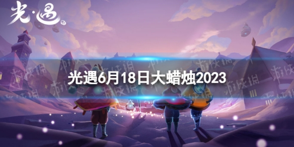 光遇6月18日大蜡烛在哪[6.18大蜡烛位置2023]