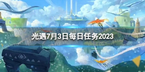 光遇7月3日每日任务怎么做[7.3每日任务攻略2023]