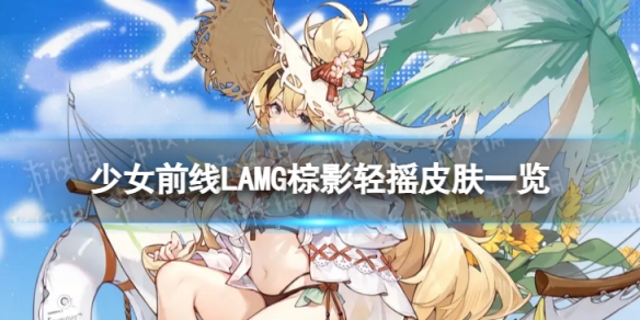 少女前线LAMG棕影轻摇怎么样[LAMG棕影轻摇皮肤一览]