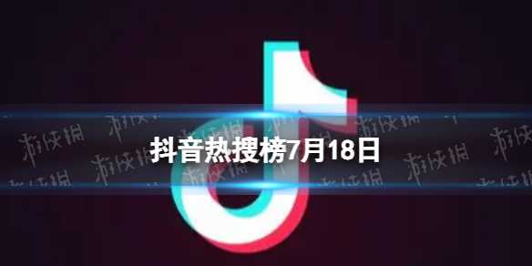 抖音热搜榜7月18日[抖音热搜排行榜今日榜7.18]