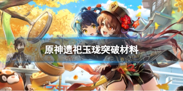 原神遗祀玉珑突破材料是什么[遗祀玉珑突破材料一览]