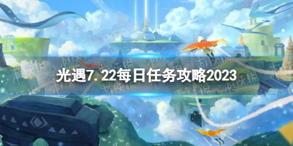 光遇7月22日每日任务怎么做[7.22每日任务攻略2023]