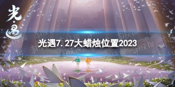 光遇7月27日大蜡烛在哪[7.27大蜡烛位置2023]