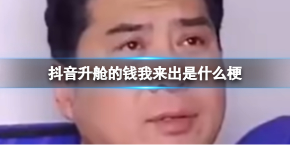 抖音升舱的钱我来出是什么梗[升舱的钱我来出什么意思]