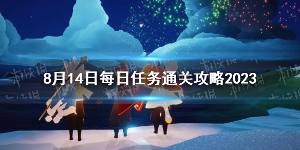 光遇8月14日每日任务通关攻略2023[                           2023-08-14 09:10:35]