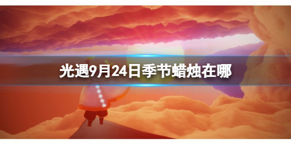 光遇9月24日季节蜡烛在哪[9.24季节蜡烛位置2023]