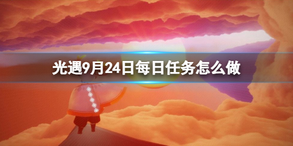 光遇9月24日每日任务怎么做[9.24每日任务攻略2023]