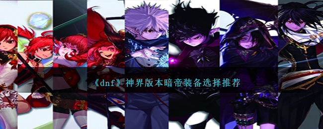 《dnf》神界版本暗帝装备选择推荐