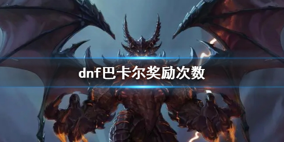 dnf巴卡尔奖励次数有上限吗[dnf巴卡尔奖励次数可以获取吗]