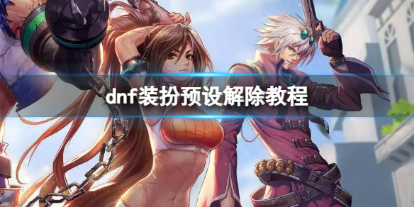 dnf装扮预设可以解除吗[dnf装扮预设解除教程]