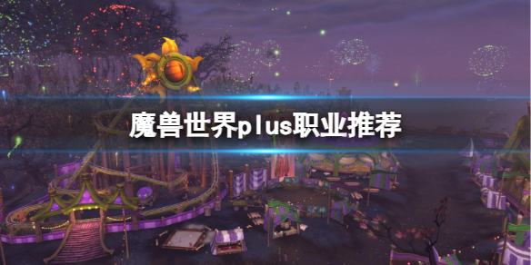 魔兽世界plus职业有哪些[魔兽世界plus职业推荐什么]