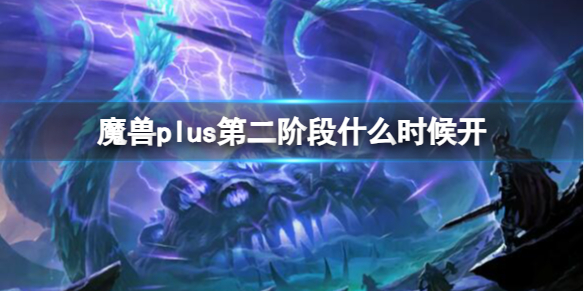 魔兽世界plus第二阶段什么时候开放[魔兽世界,魔兽plus第二阶段什么时候开,魔兽plus第二阶段时间介绍]