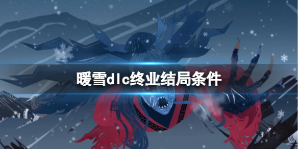 暖雪dlc终业结局条件是什么[暖雪dlc终业结局有条件吗]