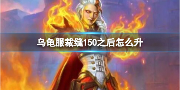 魔兽世界乌龟服裁缝150之后怎么升级[魔兽世界乌龟服裁缝150了还能升级吗]